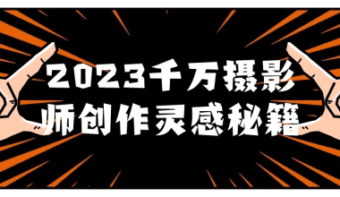 2023千万摄影师创作灵感秘籍 - 小落资源网